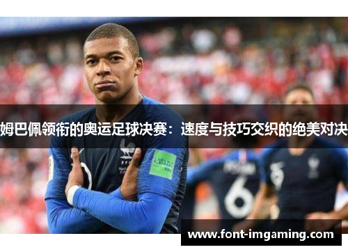 姆巴佩领衔的奥运足球决赛：速度与技巧交织的绝美对决