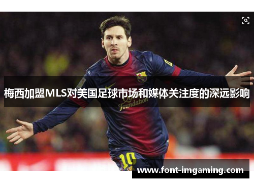 梅西加盟MLS对美国足球市场和媒体关注度的深远影响