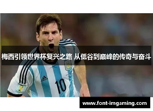 梅西引领世界杯复兴之路 从低谷到巅峰的传奇与奋斗