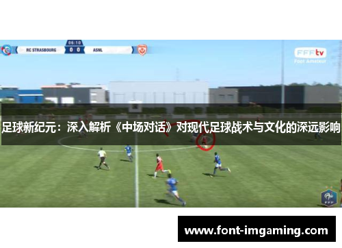 足球新纪元：深入解析《中场对话》对现代足球战术与文化的深远影响
