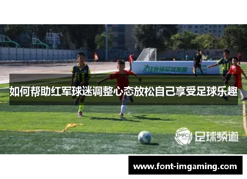 如何帮助红军球迷调整心态放松自己享受足球乐趣
