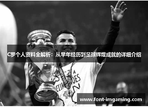 C罗个人资料全解析：从早年经历到足球辉煌成就的详细介绍