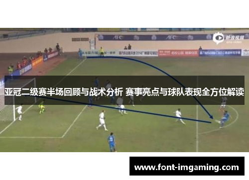 亚冠二级赛半场回顾与战术分析 赛事亮点与球队表现全方位解读