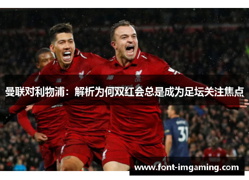 曼联对利物浦：解析为何双红会总是成为足坛关注焦点