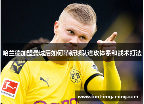 哈兰德加盟曼城后如何革新球队进攻体系和战术打法