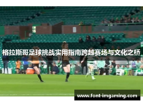 格拉斯哥足球挑战实用指南跨越赛场与文化之桥