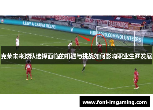 克莱未来球队选择面临的机遇与挑战如何影响职业生涯发展