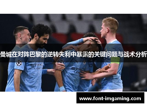 曼城在对阵巴黎的逆转失利中暴露的关键问题与战术分析