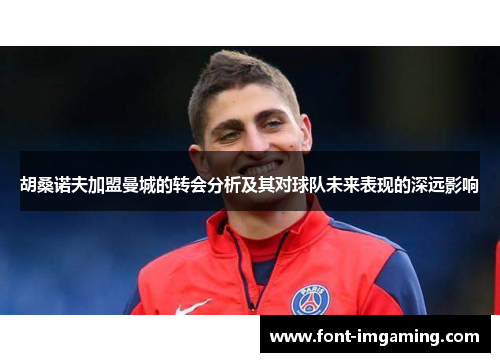 胡桑诺夫加盟曼城的转会分析及其对球队未来表现的深远影响