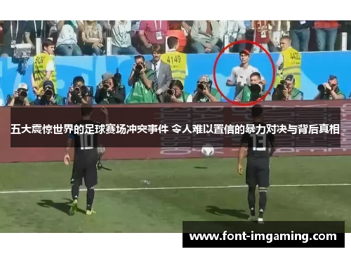 五大震惊世界的足球赛场冲突事件 令人难以置信的暴力对决与背后真相