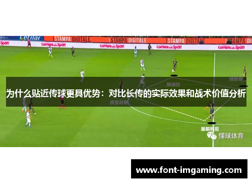 为什么贴近传球更具优势：对比长传的实际效果和战术价值分析