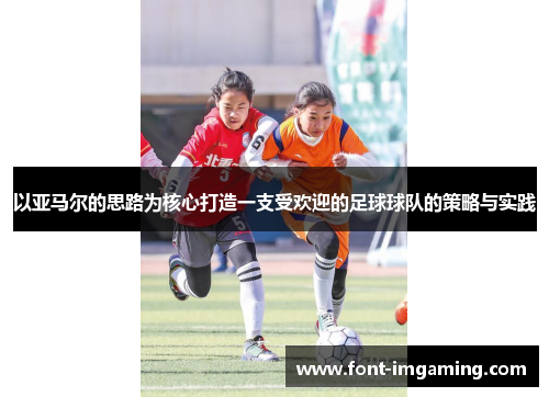 以亚马尔的思路为核心打造一支受欢迎的足球球队的策略与实践