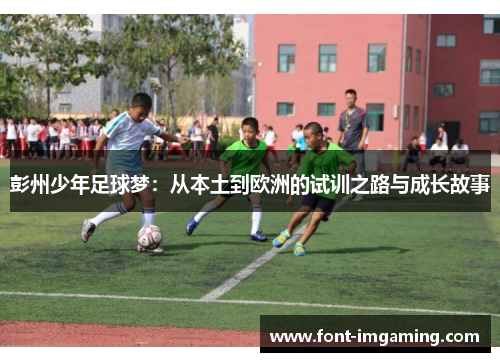 彭州少年足球梦：从本土到欧洲的试训之路与成长故事