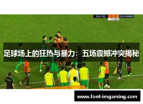 足球场上的狂热与暴力：五场震撼冲突揭秘