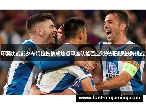印澳决战前夕布姆拉伤情成焦点印度队能否应对关键球员缺阵挑战
