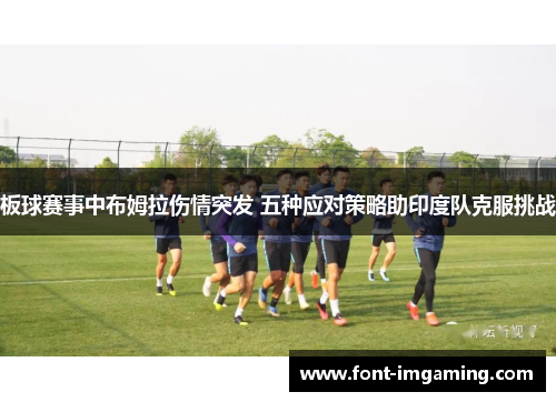板球赛事中布姆拉伤情突发 五种应对策略助印度队克服挑战