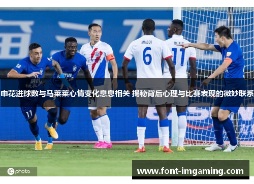 申花进球数与马莱莱心情变化息息相关 揭秘背后心理与比赛表现的微妙联系