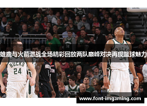雄鹿与火箭激战全场精彩回放两队巅峰对决再现篮球魅力