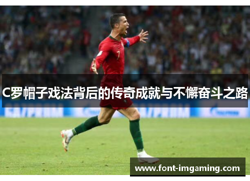 C罗帽子戏法背后的传奇成就与不懈奋斗之路