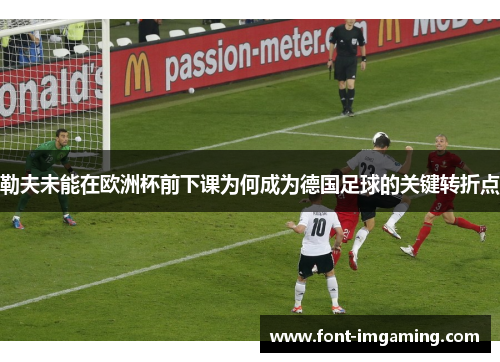 勒夫未能在欧洲杯前下课为何成为德国足球的关键转折点