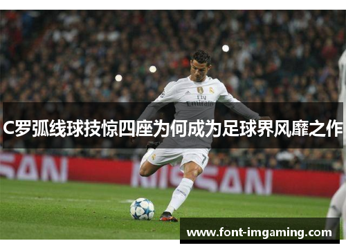 C罗弧线球技惊四座为何成为足球界风靡之作