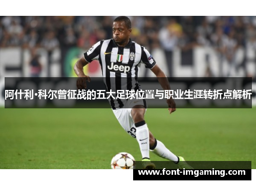 阿什利·科尔曾征战的五大足球位置与职业生涯转折点解析