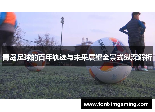 青岛足球的百年轨迹与未来展望全景式纵深解析