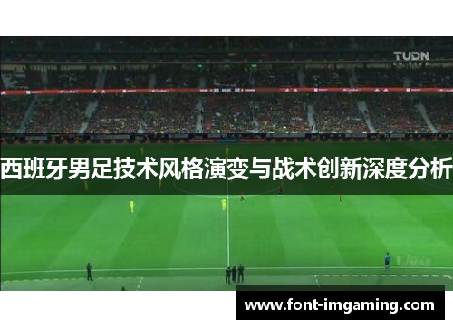 西班牙男足技术风格演变与战术创新深度分析