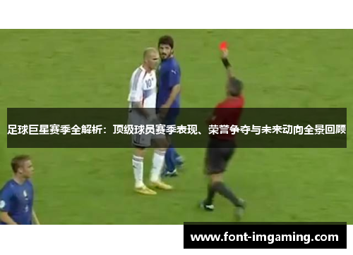 足球巨星赛季全解析：顶级球员赛季表现、荣誉争夺与未来动向全景回顾