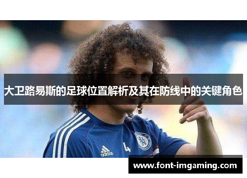 大卫路易斯的足球位置解析及其在防线中的关键角色