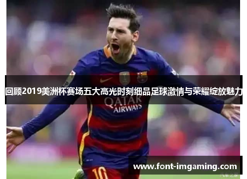 回顾2019美洲杯赛场五大高光时刻细品足球激情与荣耀绽放魅力
