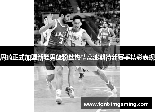 周琦正式加盟新疆男篮粉丝热情高涨期待新赛季精彩表现