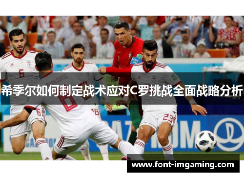 希季尔如何制定战术应对C罗挑战全面战略分析