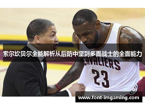 索尔坎贝尔全能解析从后防中坚到多面战士的全面能力