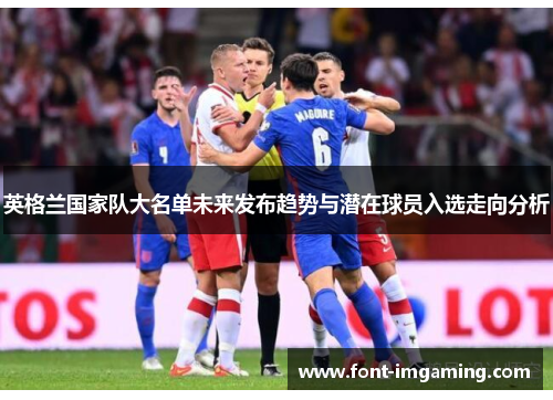 英格兰国家队大名单未来发布趋势与潜在球员入选走向分析